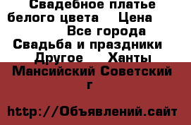 Свадебное платье белого цвета  › Цена ­ 10 000 - Все города Свадьба и праздники » Другое   . Ханты-Мансийский,Советский г.